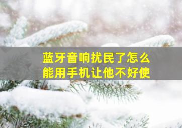 蓝牙音响扰民了怎么能用手机让他不好使