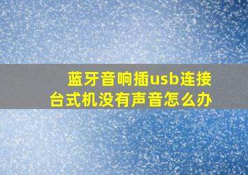 蓝牙音响插usb连接台式机没有声音怎么办