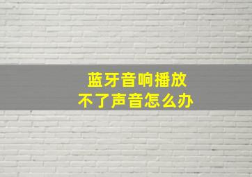 蓝牙音响播放不了声音怎么办