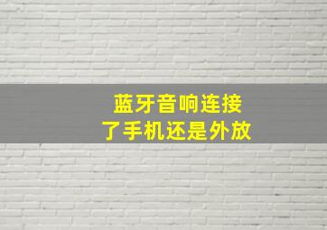 蓝牙音响连接了手机还是外放