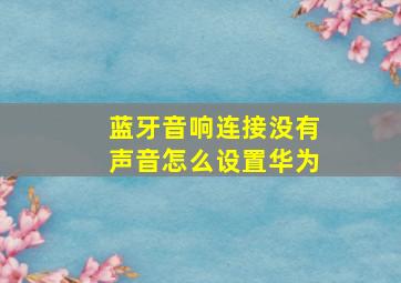 蓝牙音响连接没有声音怎么设置华为