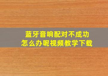 蓝牙音响配对不成功怎么办呢视频教学下载