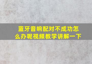 蓝牙音响配对不成功怎么办呢视频教学讲解一下