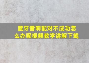 蓝牙音响配对不成功怎么办呢视频教学讲解下载