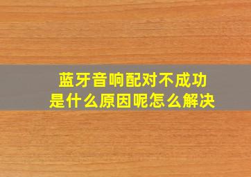 蓝牙音响配对不成功是什么原因呢怎么解决