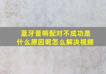 蓝牙音响配对不成功是什么原因呢怎么解决视频