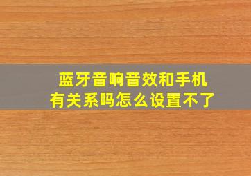 蓝牙音响音效和手机有关系吗怎么设置不了