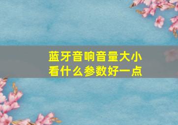 蓝牙音响音量大小看什么参数好一点