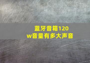 蓝牙音箱120w音量有多大声音