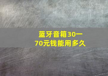 蓝牙音箱30一70元钱能用多久