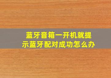 蓝牙音箱一开机就提示蓝牙配对成功怎么办