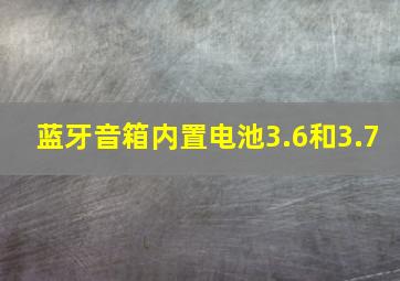 蓝牙音箱内置电池3.6和3.7