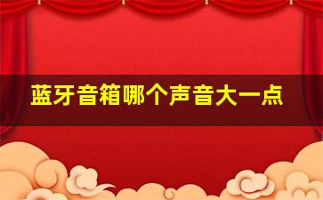 蓝牙音箱哪个声音大一点