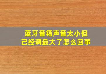 蓝牙音箱声音太小但已经调最大了怎么回事