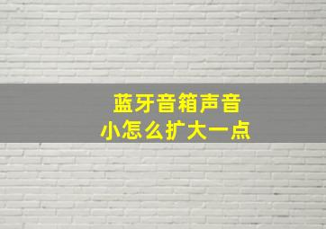 蓝牙音箱声音小怎么扩大一点