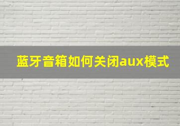 蓝牙音箱如何关闭aux模式