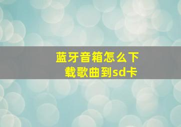 蓝牙音箱怎么下载歌曲到sd卡