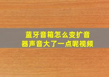 蓝牙音箱怎么变扩音器声音大了一点呢视频