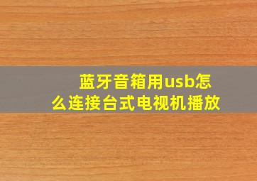 蓝牙音箱用usb怎么连接台式电视机播放