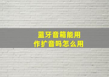 蓝牙音箱能用作扩音吗怎么用