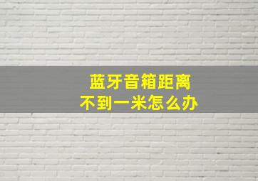 蓝牙音箱距离不到一米怎么办