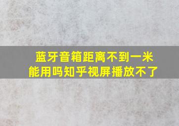 蓝牙音箱距离不到一米能用吗知乎视屏播放不了