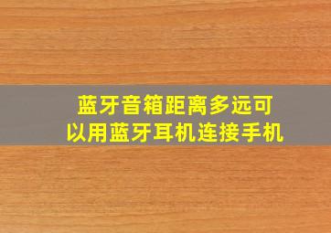 蓝牙音箱距离多远可以用蓝牙耳机连接手机