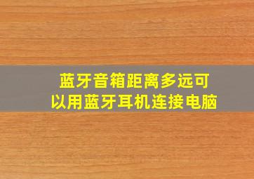 蓝牙音箱距离多远可以用蓝牙耳机连接电脑