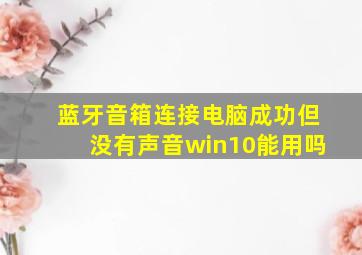 蓝牙音箱连接电脑成功但没有声音win10能用吗