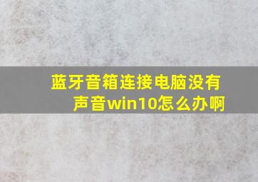 蓝牙音箱连接电脑没有声音win10怎么办啊