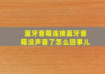 蓝牙音箱连接蓝牙音箱没声音了怎么回事儿