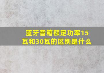 蓝牙音箱额定功率15瓦和30瓦的区别是什么