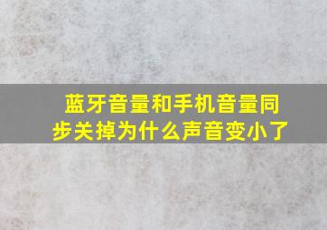 蓝牙音量和手机音量同步关掉为什么声音变小了