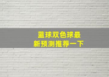 蓝球双色球最新预测推荐一下