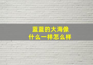 蓝蓝的大海像什么一样怎么样