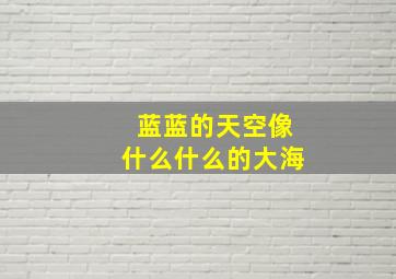 蓝蓝的天空像什么什么的大海