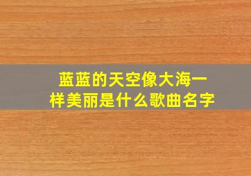 蓝蓝的天空像大海一样美丽是什么歌曲名字