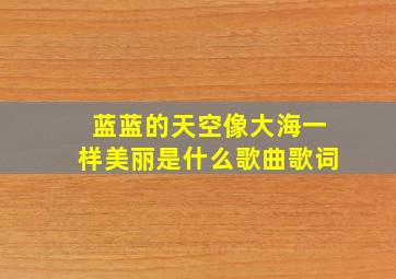 蓝蓝的天空像大海一样美丽是什么歌曲歌词