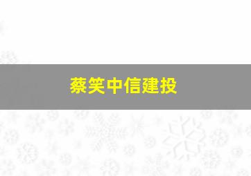 蔡笑中信建投