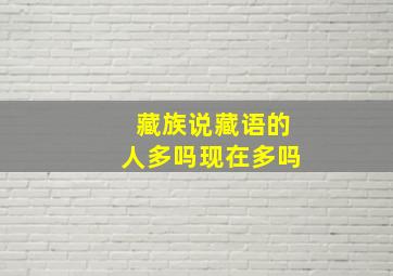 藏族说藏语的人多吗现在多吗