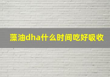 藻油dha什么时间吃好吸收