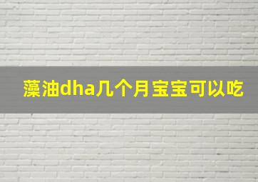 藻油dha几个月宝宝可以吃