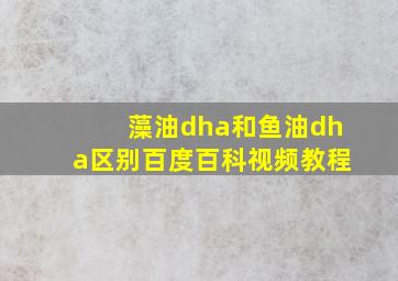 藻油dha和鱼油dha区别百度百科视频教程