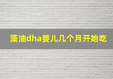 藻油dha婴儿几个月开始吃