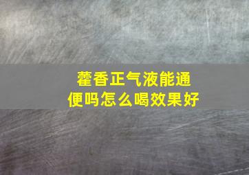 藿香正气液能通便吗怎么喝效果好