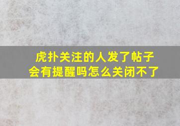 虎扑关注的人发了帖子会有提醒吗怎么关闭不了