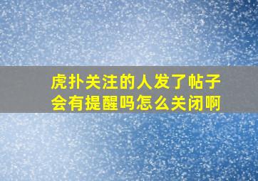 虎扑关注的人发了帖子会有提醒吗怎么关闭啊