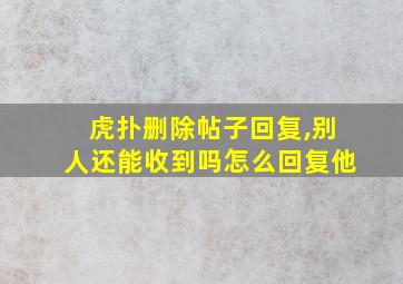 虎扑删除帖子回复,别人还能收到吗怎么回复他