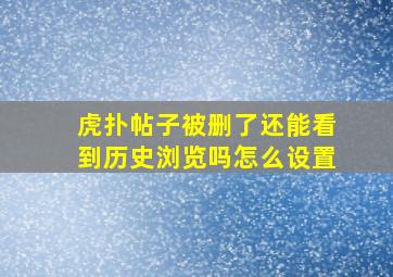 虎扑帖子被删了还能看到历史浏览吗怎么设置