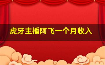 虎牙主播阿飞一个月收入